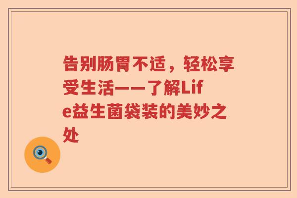 告别肠胃不适，轻松享受生活——了解Life益生菌袋装的美妙之处