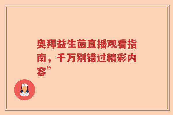 奥拜益生菌直播观看指南，千万别错过精彩内容”