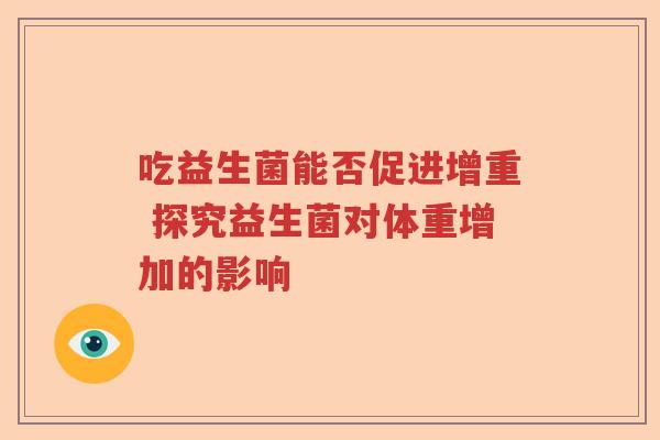 吃益生菌能否促进增重 探究益生菌对体重增加的影响