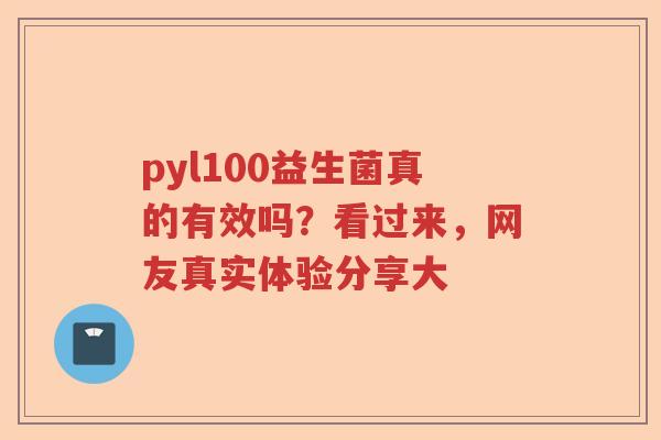 pyl100益生菌真的有效吗？看过来，网友真实体验分享大