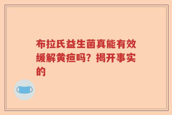 布拉氏益生菌真能有效缓解黄疸吗？揭开事实的
