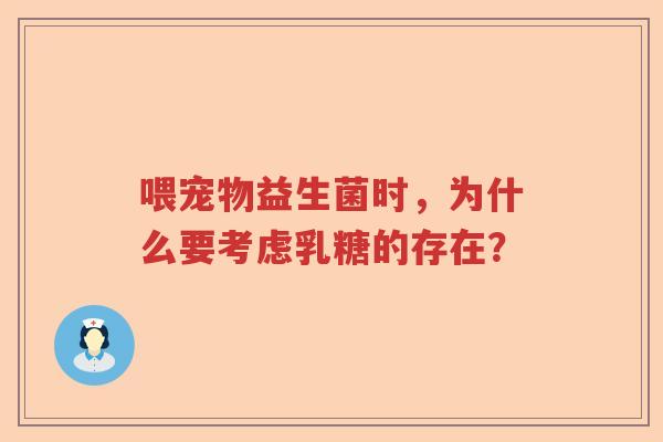喂宠物益生菌时，为什么要考虑乳糖的存在？