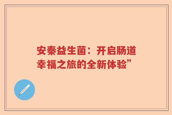 安秦益生菌：开启肠道幸福之旅的全新体验”