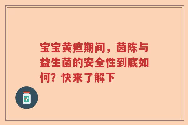 宝宝黄疸期间，茵陈与益生菌的安全性到底如何？快来了解下