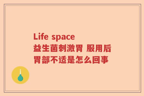 Life space益生菌刺激胃 服用后胃部不适是怎么回事