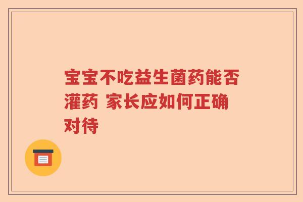 宝宝不吃益生菌药能否灌药 家长应如何正确对待