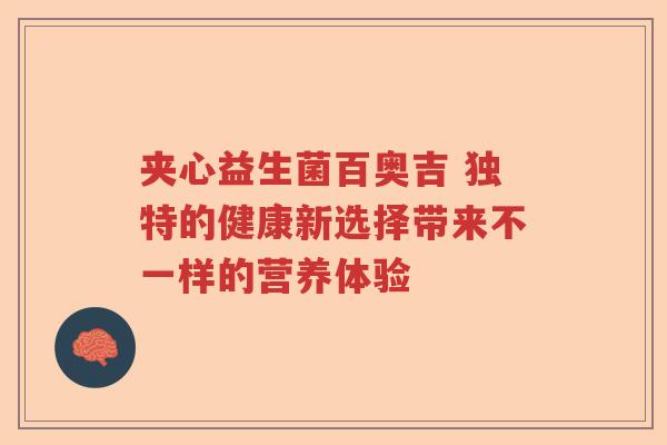 夹心益生菌百奥吉 独特的健康新选择带来不一样的营养体验