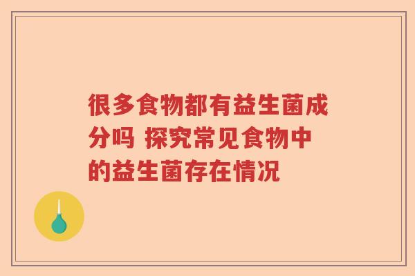 很多食物都有益生菌成分吗 探究常见食物中的益生菌存在情况