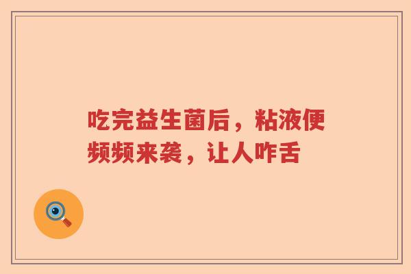 吃完益生菌后，粘液便频频来袭，让人咋舌