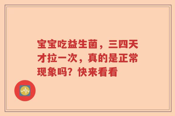 宝宝吃益生菌，三四天才拉一次，真的是正常现象吗？快来看看