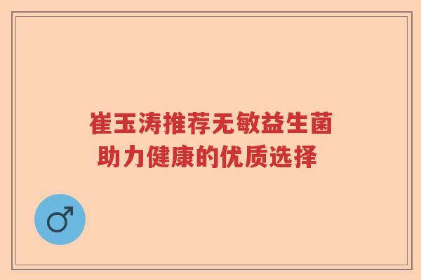 崔玉涛推荐无敏益生菌 助力健康的优质选择 崔玉涛推荐无敏益生菌 助力健康的优质选择