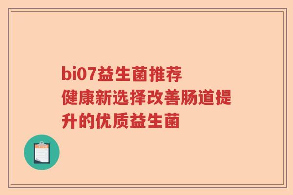 bi07益生菌推荐 健康新选择改善肠道提升的优质益生菌