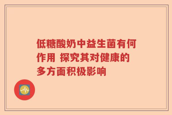 低糖酸奶中益生菌有何作用 探究其对健康的多方面积极影响