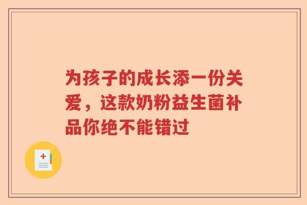 为孩子的成长添一份关爱,这款奶粉益生菌补品你绝不能错过 为孩子的成长添一份关爱,这款奶粉益生菌补品你绝不能错过
