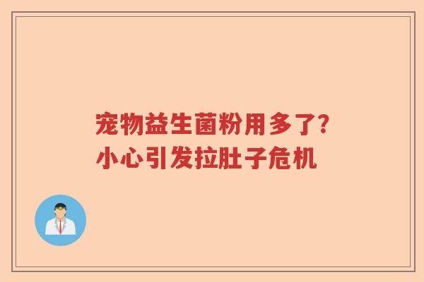 宠物益生菌粉用多了？小心引发拉肚子危机