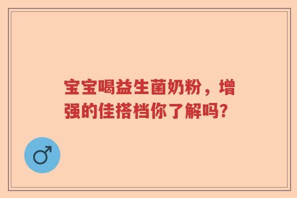 宝宝喝益生菌奶粉，增强的佳搭档你了解吗？