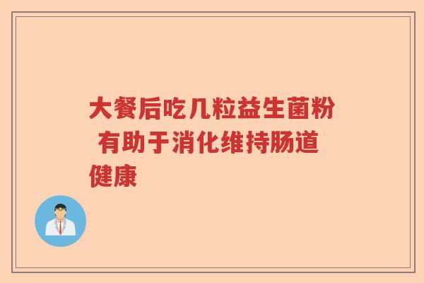 大餐后吃几粒益生菌粉 有助于消化维持肠道健康