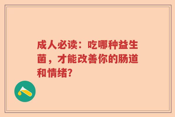 成人必读：吃哪种益生菌，才能改善你的肠道和情绪？
