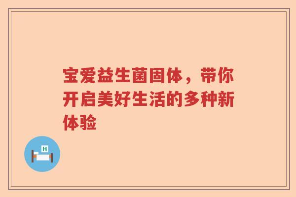 宝爱益生菌固体，带你开启美好生活的多种新体验