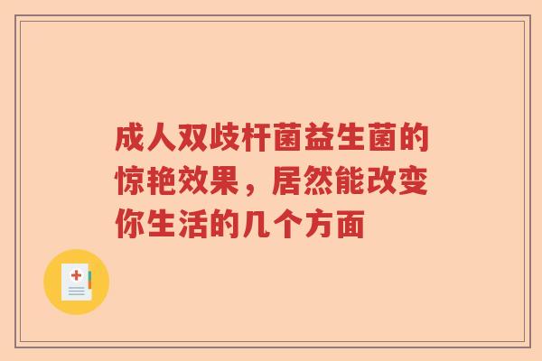 成人双歧杆菌益生菌的惊艳效果，居然能改变你生活的几个方面