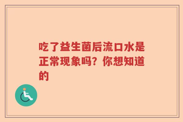 吃了益生菌后流口水是正常现象吗？你想知道的