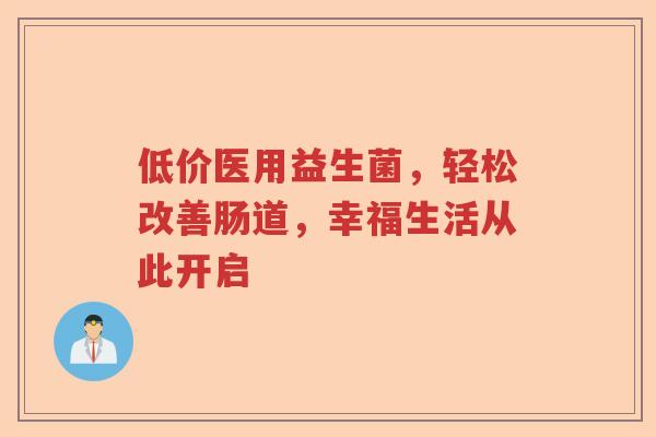 低价医用益生菌，轻松改善肠道，幸福生活从此开启