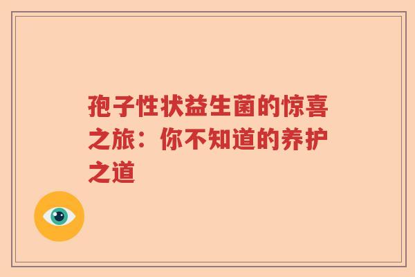 孢子性状益生菌的惊喜之旅：你不知道的养护之道