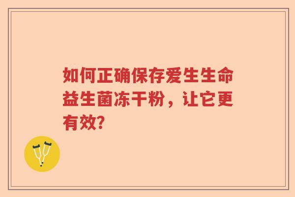 如何正确保存爱生生命益生菌冻干粉，让它更有效？