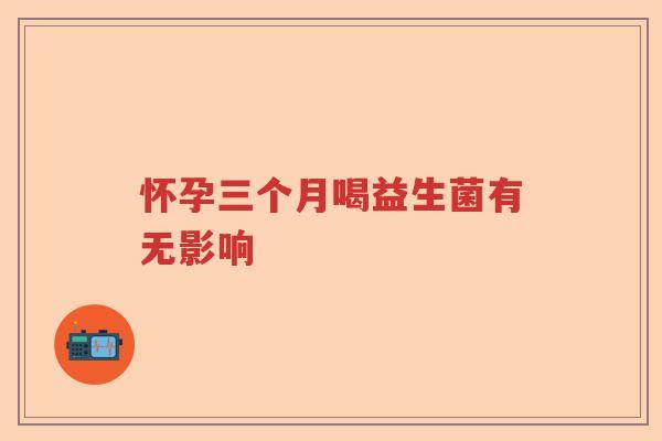 怀孕三个月喝益生菌有无影响