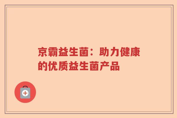 京霸益生菌：助力健康的优质益生菌产品