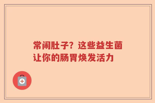 常闹肚子？这些益生菌让你的肠胃焕发活力