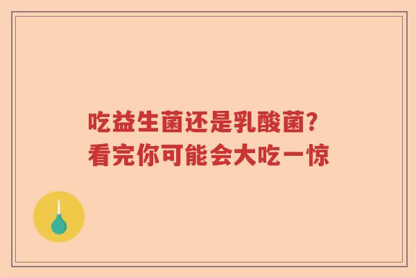 吃益生菌还是乳酸菌？看完你可能会大吃一惊