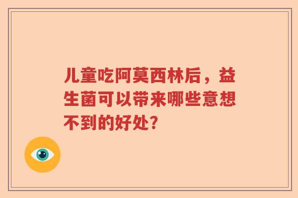 儿童吃阿莫西林后，益生菌可以带来哪些意想不到的好处？