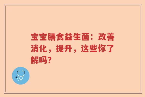 宝宝膳食益生菌：改善消化，提升，这些你了解吗？