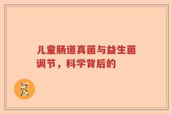 儿童肠道真菌与益生菌调节,科学背后的 儿童肠道真菌与益生菌调节,科学背后的