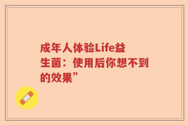 成年人体验Life益生菌：使用后你想不到的效果”