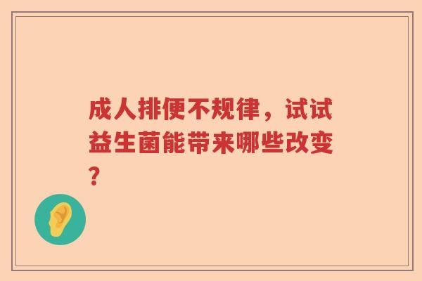 成人排便不规律，试试益生菌能带来哪些改变？