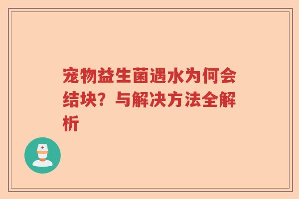 宠物益生菌遇水为何会结块？与解决方法全解析