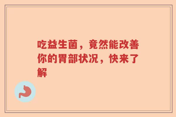 吃益生菌，竟然能改善你的胃部状况，快来了解