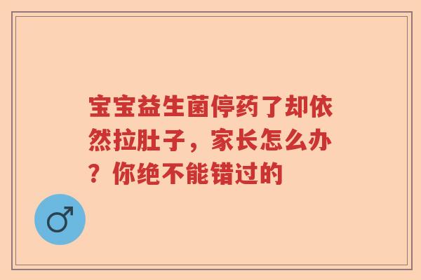 宝宝益生菌停药了却依然拉肚子,家长怎么办?你绝不能错过的 宝宝益生菌停药了却依然拉肚子,家长怎么办?你绝不能错过的