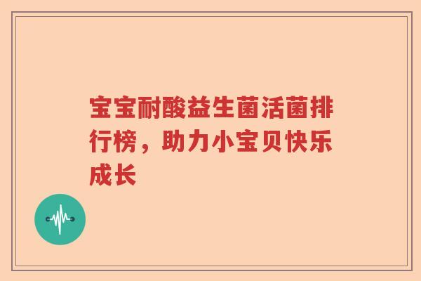 宝宝耐酸益生菌活菌排行榜，助力小宝贝快乐成长