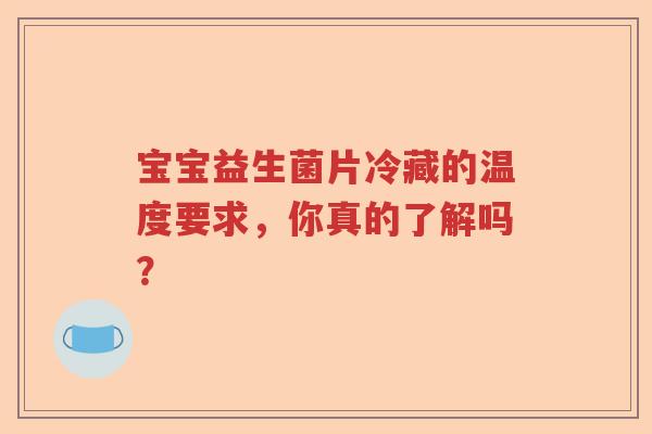 宝宝益生菌片冷藏的温度要求，你真的了解吗？