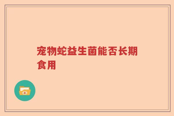 宠物蛇益生菌能否长期食用