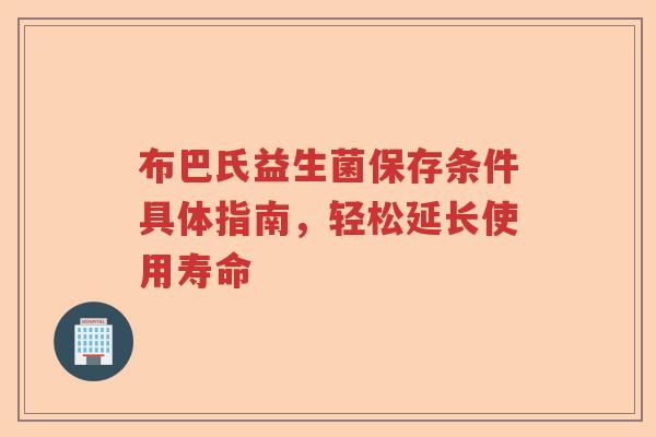 布巴氏益生菌保存条件具体指南，轻松延长使用寿命