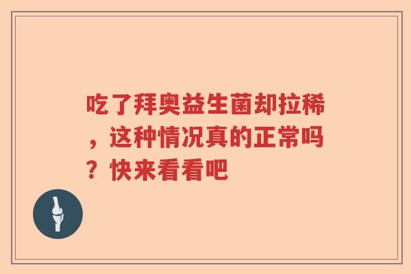 吃了拜奥益生菌却拉稀,这种情况真的正常吗?快来看看吧 吃了拜奥益生菌却拉稀,这种情况真的正常吗?快来看看吧
