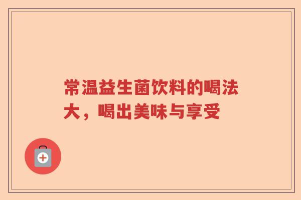 常温益生菌饮料的喝法大，喝出美味与享受