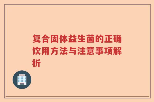 复合固体益生菌的正确饮用方法与注意事项解析