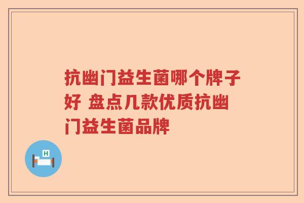 抗幽门益生菌哪个牌子好 盘点几款优质抗幽门益生菌品牌