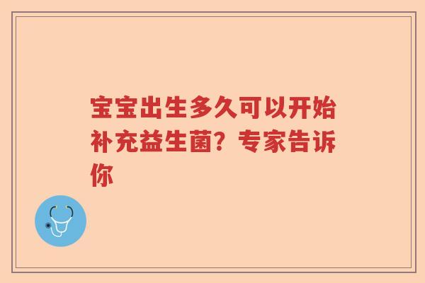 宝宝出生多久可以开始补充益生菌?专家告诉你 宝宝出生多久可以开始补充益生菌?专家告诉你
