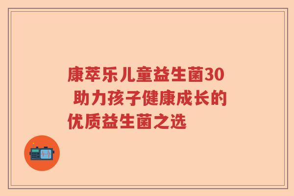 康萃乐儿童益生菌30 助力孩子健康成长的优质益生菌之选
